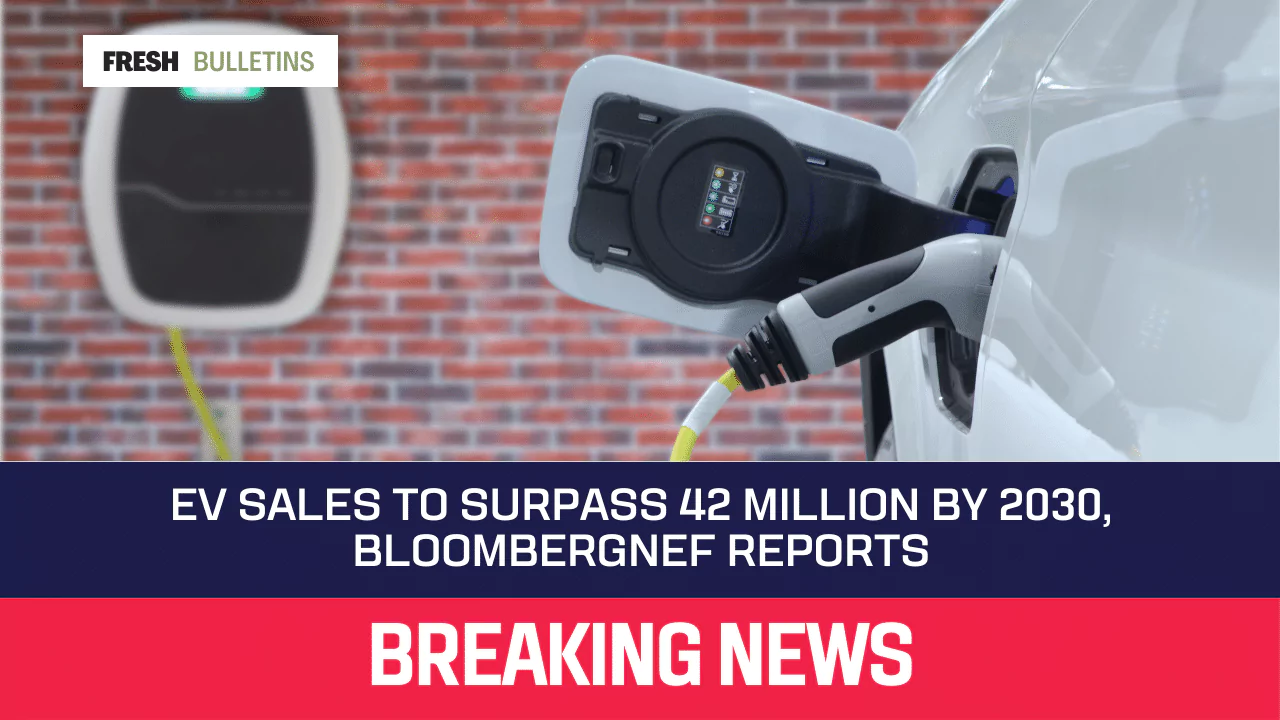 EV Sales to Surpass 42 Million by 2030, BloombergNEF Reports