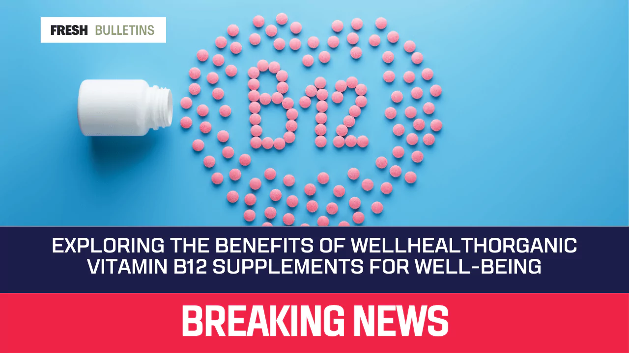 Exploring the Benefits of Wellhealthorganic Vitamin B12 Supplements for Well-Being