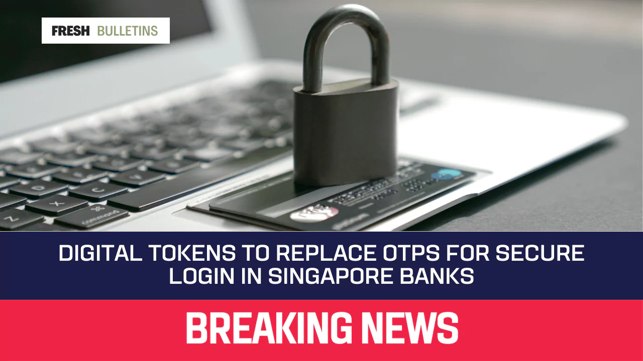 Digital Tokens to Replace OTPs for Secure Login in Singapore Banks