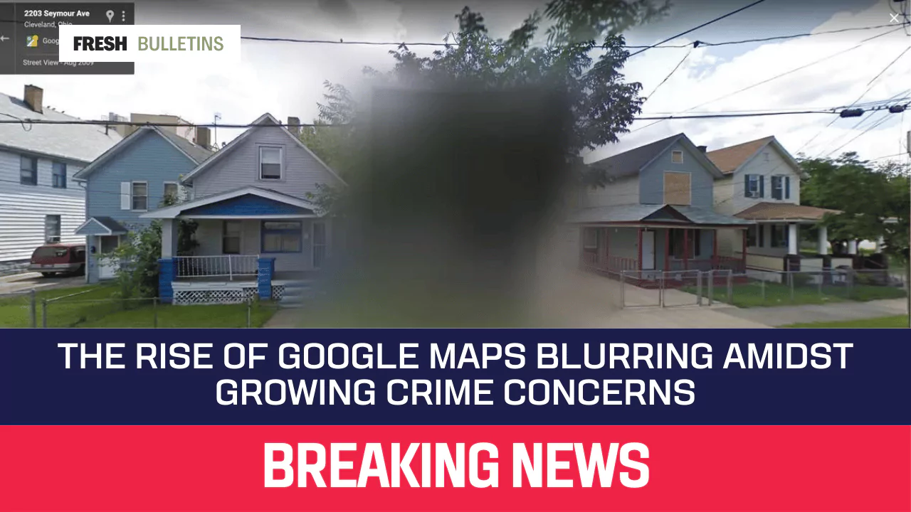 The Rise of Google Maps Blurring Amidst Growing Crime Concerns